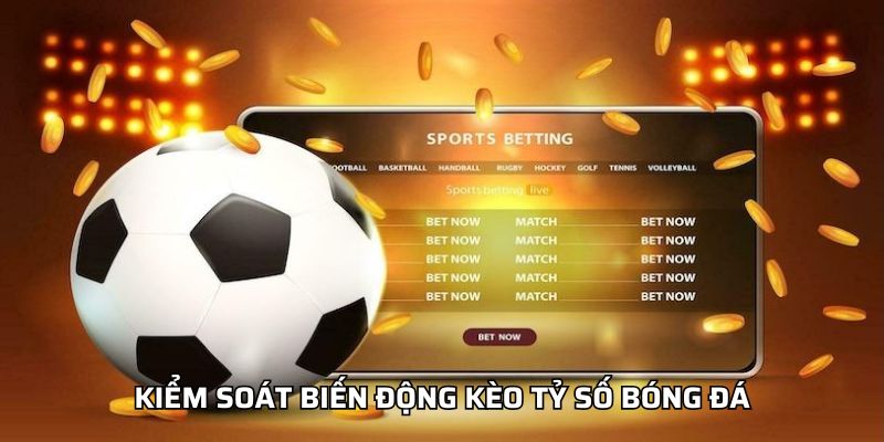 Tỷ Số Chính Xác - Kinh Nghiệm Chọn Cửa Cược An Toàn Kiểm soát biến động kèo tỷ số bóng đá