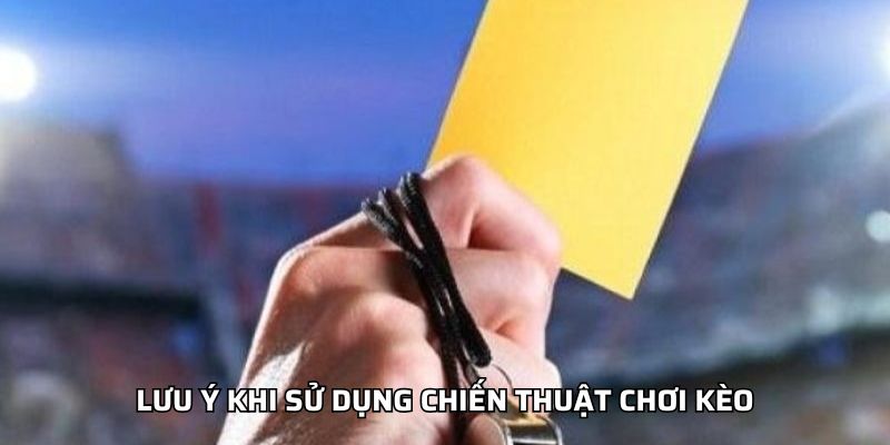 Kèo Thẻ Đỏ/Vàng - Chiến Lược Đánh Kèo Thể Thao Gay Cấn Lưu ý khi sử dụng chiến thuật chơi kèo